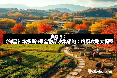 赢咖8：《剑星》埃多斯9号全物品收集领跑：终极攻略大揭密