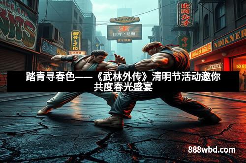 踏青寻春色——《武林外传》清明节活动邀你共度春光盛宴