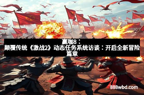 赢咖8：颠覆传统《激战2》动态任务系统访谈：开启全新冒险篇章